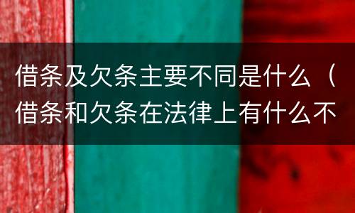 借条及欠条主要不同是什么（借条和欠条在法律上有什么不一样的地方）