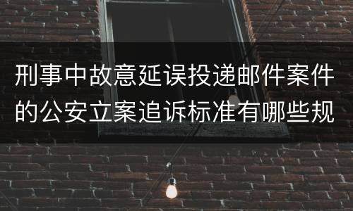 刑事中故意延误投递邮件案件的公安立案追诉标准有哪些规定