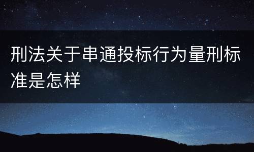 刑法关于串通投标行为量刑标准是怎样