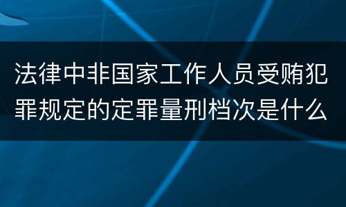 法律中非国家工作人员受贿犯罪规定的定罪量刑档次是什么