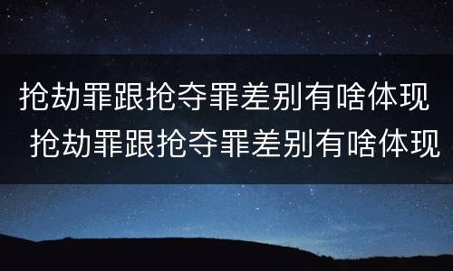 抢劫罪跟抢夺罪差别有啥体现 抢劫罪跟抢夺罪差别有啥体现呢