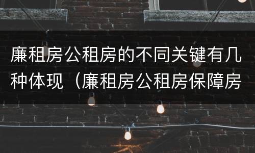 廉租房公租房的不同关键有几种体现（廉租房公租房保障房新政策）