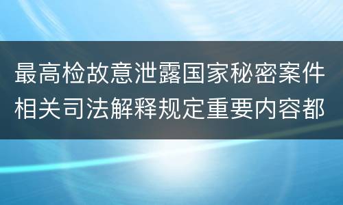 最高检故意泄露国家秘密案件相关司法解释规定重要内容都有哪些