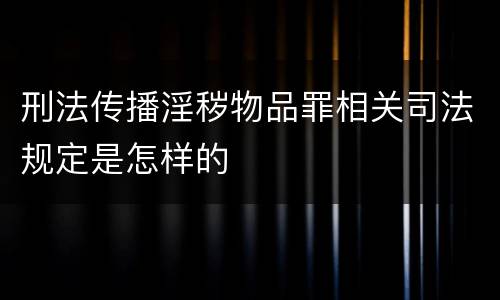 刑法传播淫秽物品罪相关司法规定是怎样的