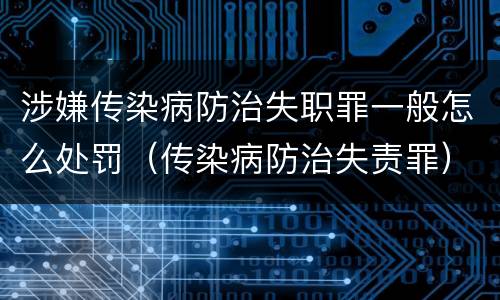 涉嫌传染病防治失职罪一般怎么处罚（传染病防治失责罪）