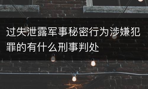 过失泄露军事秘密行为涉嫌犯罪的有什么刑事判处