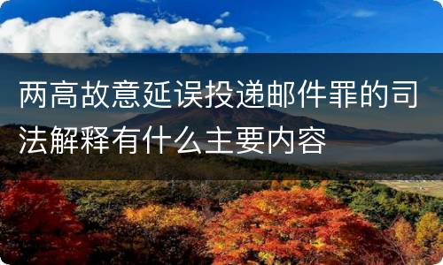 两高故意延误投递邮件罪的司法解释有什么主要内容