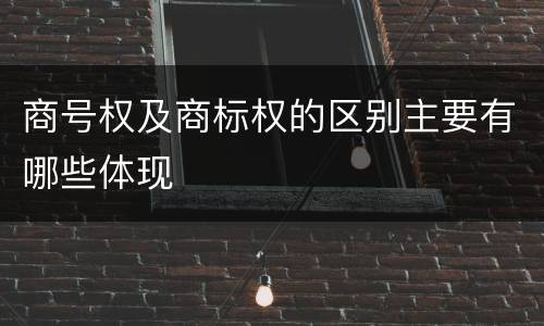 商号权及商标权的区别主要有哪些体现
