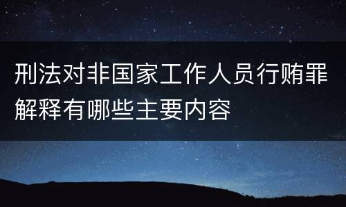 刑法对非国家工作人员行贿罪解释有哪些主要内容