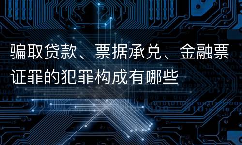骗取贷款、票据承兑、金融票证罪的犯罪构成有哪些