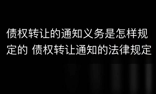 债权转让的通知义务是怎样规定的 债权转让通知的法律规定