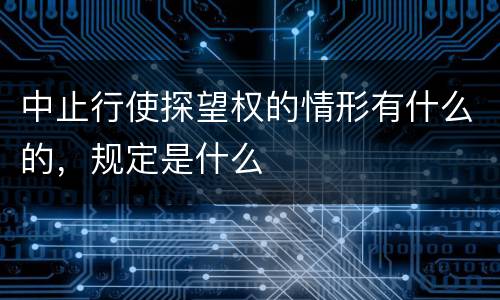 中止行使探望权的情形有什么的，规定是什么