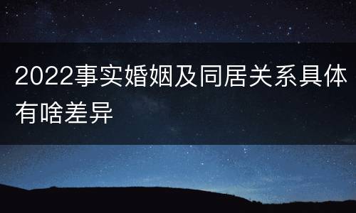 2022事实婚姻及同居关系具体有啥差异