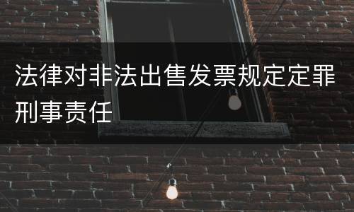 法律对非法出售发票规定定罪刑事责任