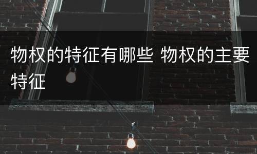 物权的特征有哪些 物权的主要特征