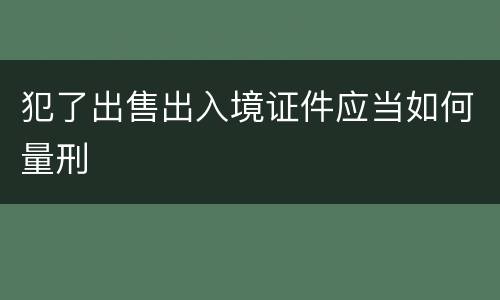 犯了出售出入境证件应当如何量刑