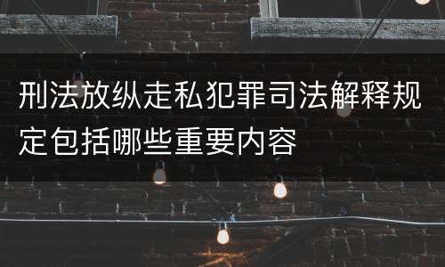 刑法放纵走私犯罪司法解释规定包括哪些重要内容