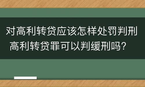 对高利转贷应该怎样处罚判刑 高利转贷罪可以判缓刑吗?
