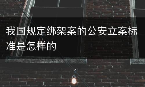 我国规定绑架案的公安立案标准是怎样的