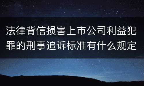 法律背信损害上市公司利益犯罪的刑事追诉标准有什么规定