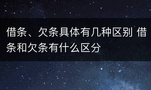 借条、欠条具体有几种区别 借条和欠条有什么区分