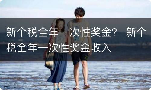 新个税全年一次性奖金？ 新个税全年一次性奖金收入