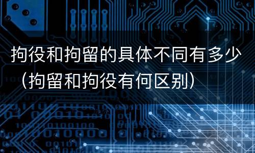 拘役和拘留的具体不同有多少（拘留和拘役有何区别）