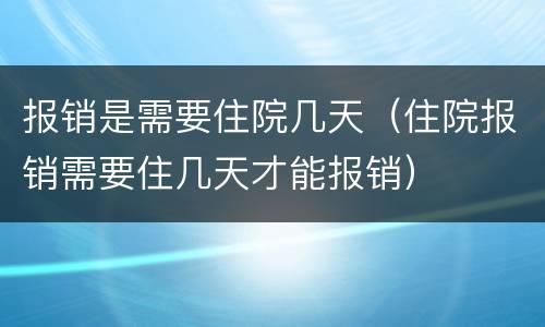 报销是需要住院几天（住院报销需要住几天才能报销）