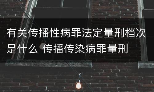 有关传播性病罪法定量刑档次是什么 传播传染病罪量刑