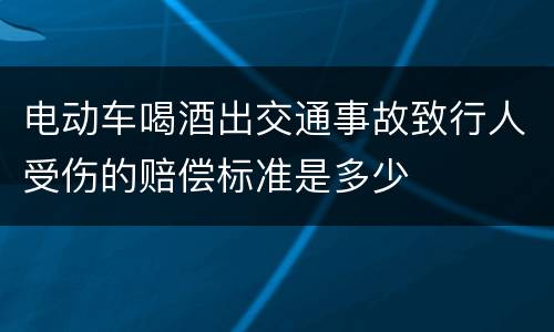 电动车喝酒出交通事故致行人受伤的赔偿标准是多少