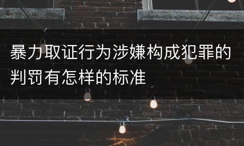 暴力取证行为涉嫌构成犯罪的判罚有怎样的标准