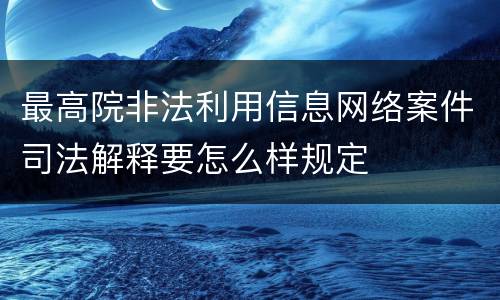 最高院非法利用信息网络案件司法解释要怎么样规定