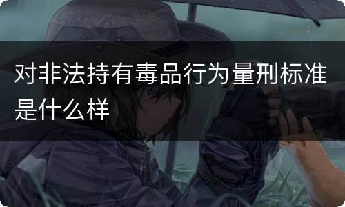 对非法持有毒品行为量刑标准是什么样