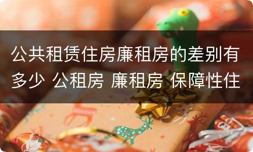 公共租赁住房廉租房的差别有多少 公租房 廉租房 保障性住房区别