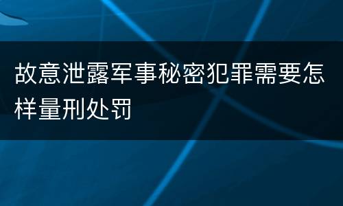 故意泄露军事秘密犯罪需要怎样量刑处罚