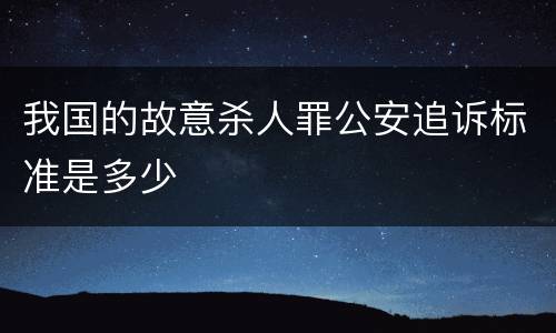我国的故意杀人罪公安追诉标准是多少