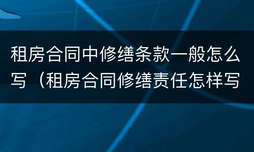 租房合同中修缮条款一般怎么写（租房合同修缮责任怎样写）