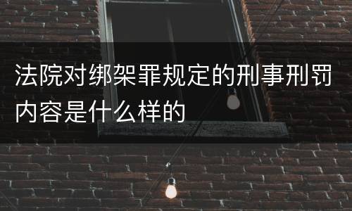 法院对绑架罪规定的刑事刑罚内容是什么样的