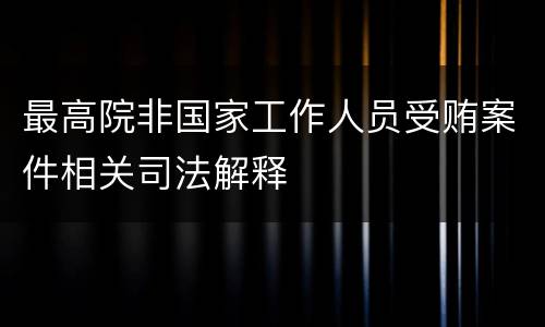最高院非国家工作人员受贿案件相关司法解释