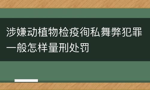 涉嫌动植物检疫徇私舞弊犯罪一般怎样量刑处罚