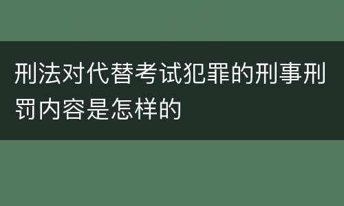刑法对代替考试犯罪的刑事刑罚内容是怎样的