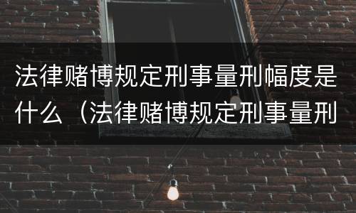 法律赌博规定刑事量刑幅度是什么（法律赌博规定刑事量刑幅度是什么标准）
