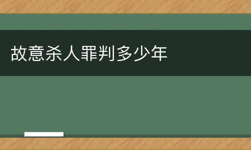 故意杀人罪判多少年