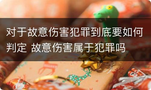 对于故意伤害犯罪到底要如何判定 故意伤害属于犯罪吗