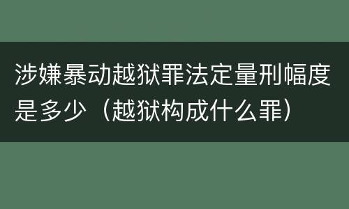 涉嫌暴动越狱罪法定量刑幅度是多少（越狱构成什么罪）