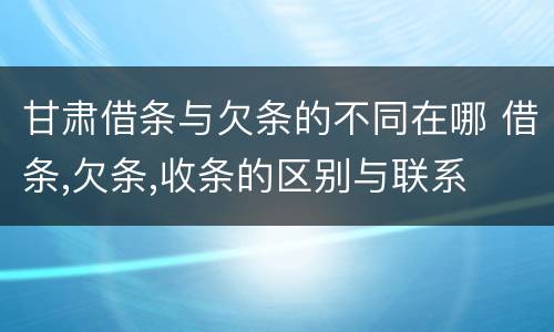 甘肃借条与欠条的不同在哪 借条,欠条,收条的区别与联系