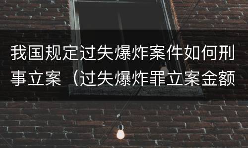 我国规定过失爆炸案件如何刑事立案（过失爆炸罪立案金额）
