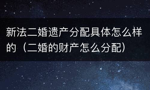 新法二婚遗产分配具体怎么样的（二婚的财产怎么分配）