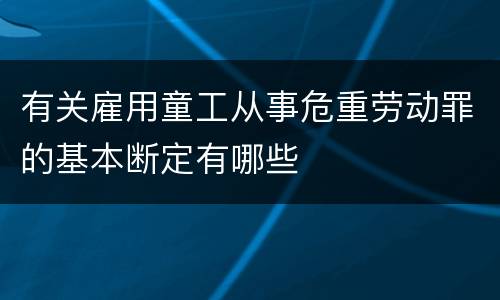 有关雇用童工从事危重劳动罪的基本断定有哪些