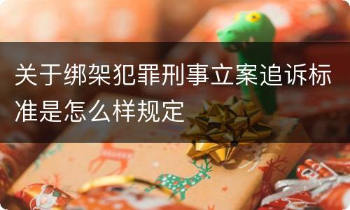 关于绑架犯罪刑事立案追诉标准是怎么样规定